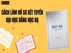 Hướng Dẫn Cách Làm Hồ Sơ Xét Tuyển Đại Học Bằng Học Bạ 
